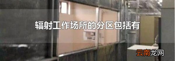 辐射工作场所的分区包括有