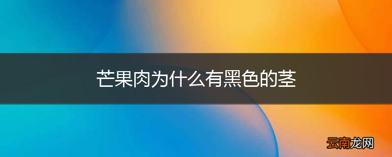 芒果肉为什么有黑色的茎
