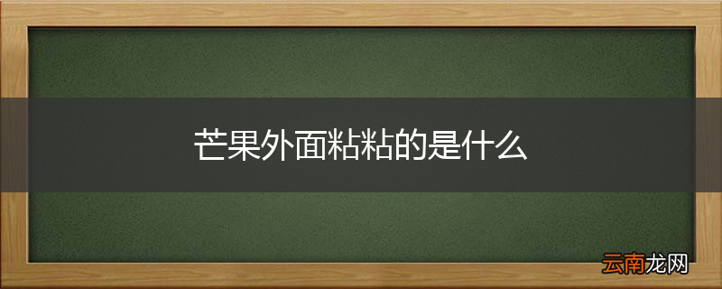 芒果外面粘粘的是什么