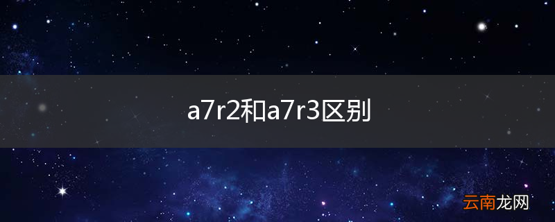 a7r2和a7r3区别