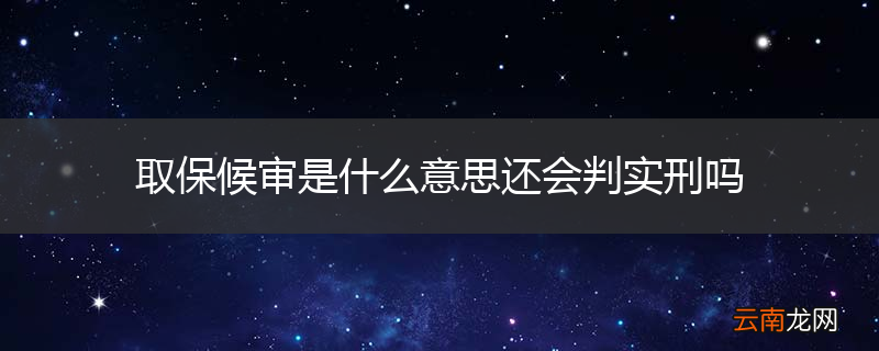 取保候审是什么意思还会判实刑吗