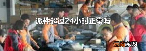 派件超过24小时正常吗