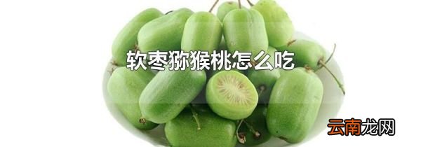 软枣猕猴桃怎么吃