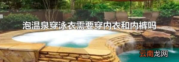 泡温泉穿泳衣需要穿内衣和内裤吗