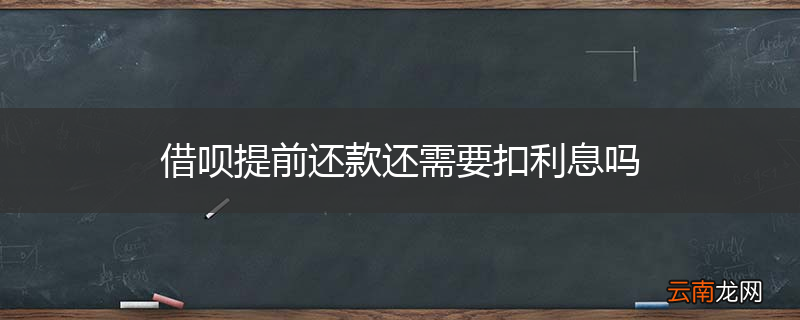 借呗提前还款还需要扣利息吗