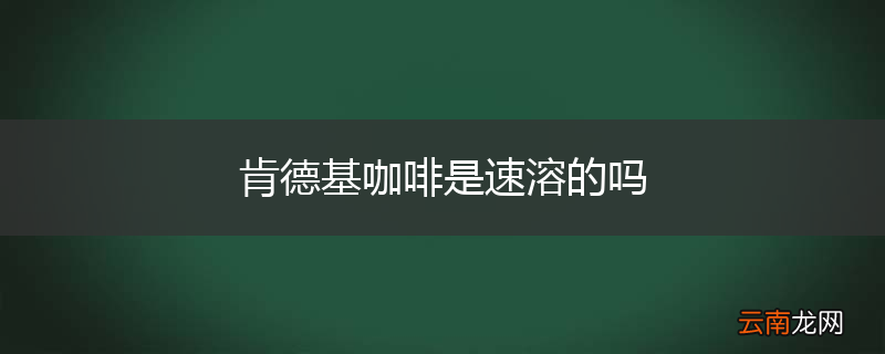肯德基咖啡是速溶的吗