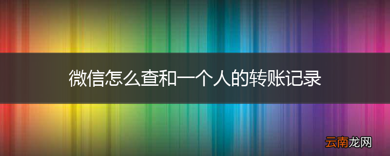 微信怎么查和一个人的转账记录
