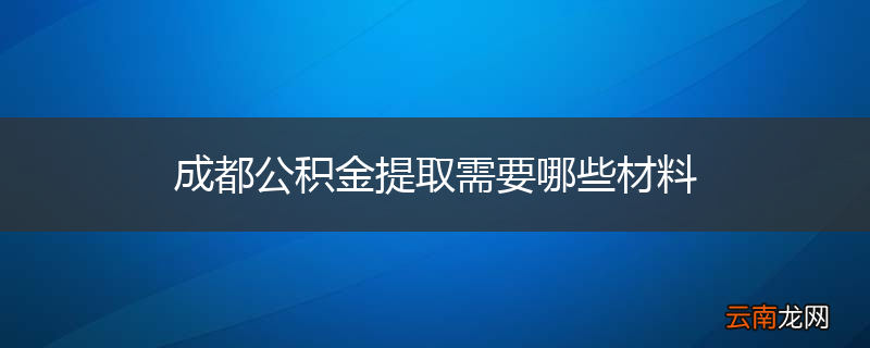 成都公积金提取需要哪些材料