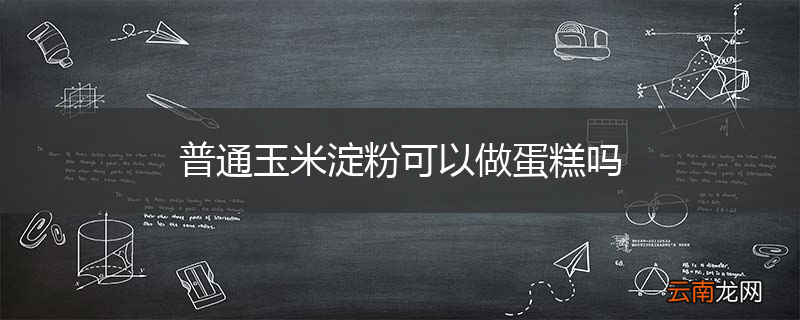 普通玉米淀粉可以做蛋糕吗
