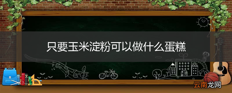 只要玉米淀粉可以做什么蛋糕