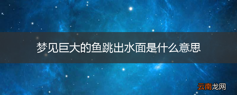 梦见巨大的鱼跳出水面是什么意思