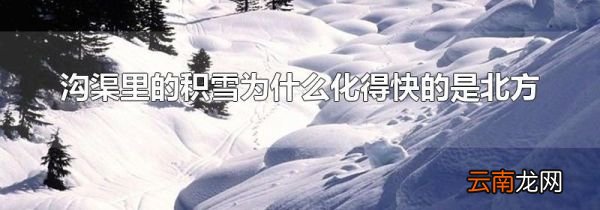 沟渠里的积雪为什么化得快的是北方