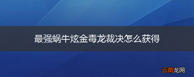 最强蜗牛炫金毒龙裁决怎么获得
