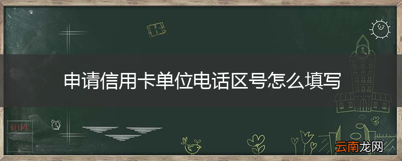 申请信用卡单位电话区号怎么填写