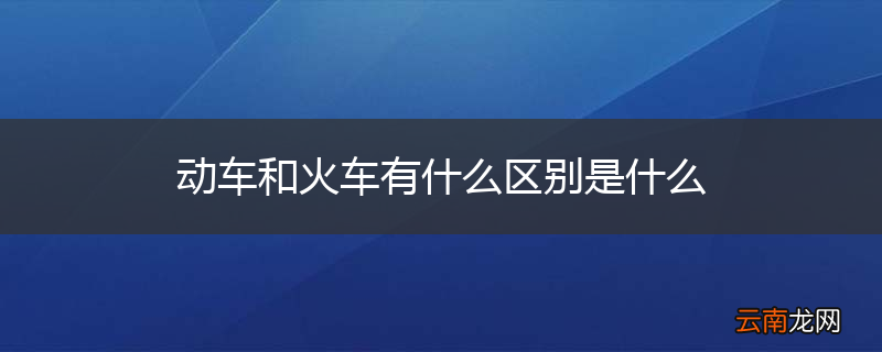 动车和火车有什么区别是什么