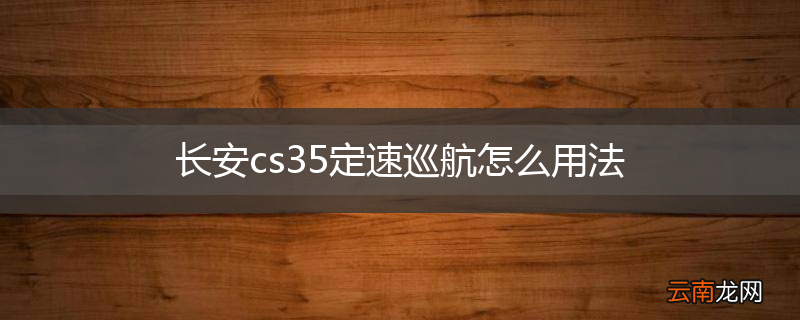 长安cs35定速巡航怎么用法