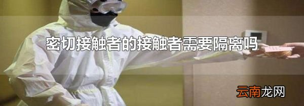 密切接触者的接触者需要隔离吗