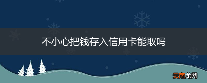 不小心把钱存入信用卡能取吗