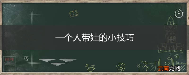 一个人带娃的小技巧