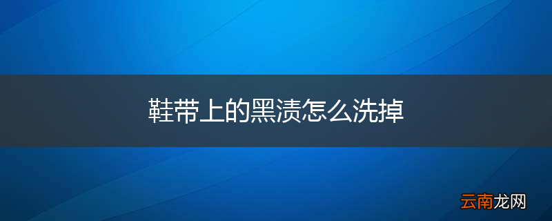 鞋带上的黑渍怎么洗掉