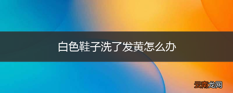 白色鞋子洗了发黄怎么办