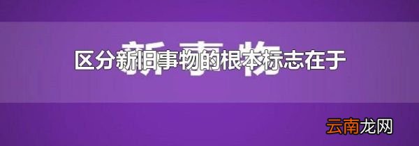 区分新旧事物的根本标志在于