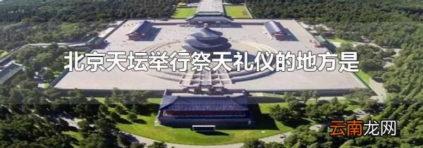 北京天坛举行祭天礼仪的地方是