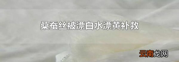 桑蚕丝被漂白水漂黄补救