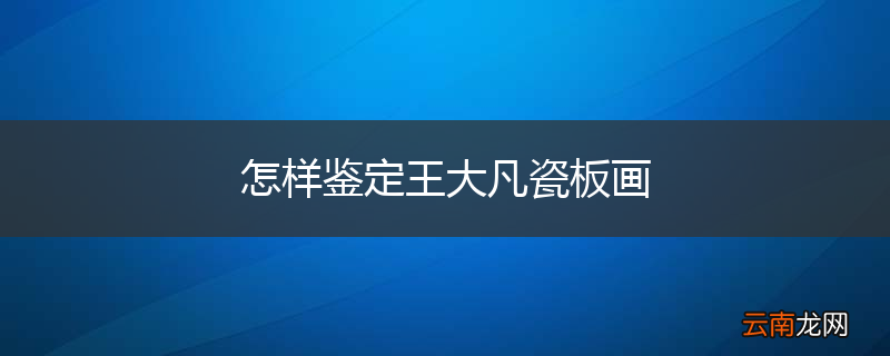 怎样鉴定王大凡瓷板画