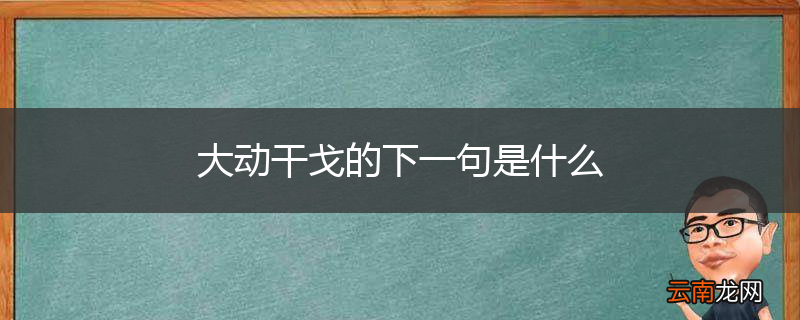 大动干戈的下一句是什么