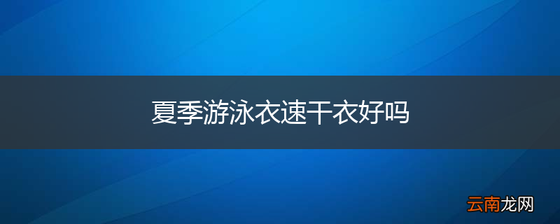夏季游泳衣速干衣好吗