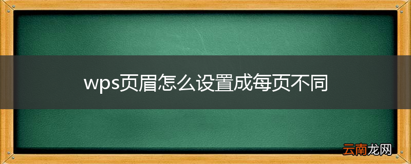 wps页眉怎么设置成每页不同