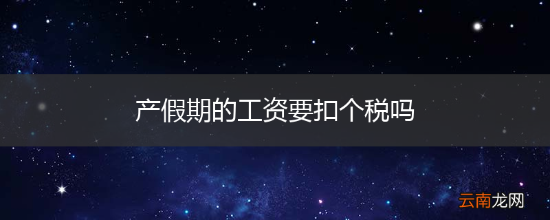 产假期的工资要扣个税吗