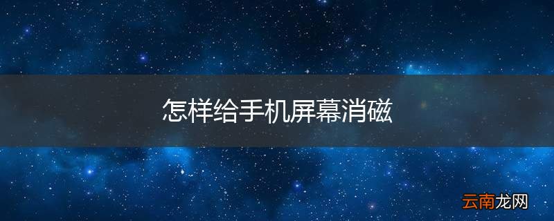 怎样给手机屏幕消磁