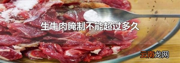生牛肉腌制不能超过多久