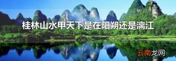 桂林山水甲天下是在阳朔还是漓江