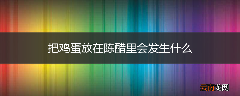 把鸡蛋放在陈醋里会发生什么