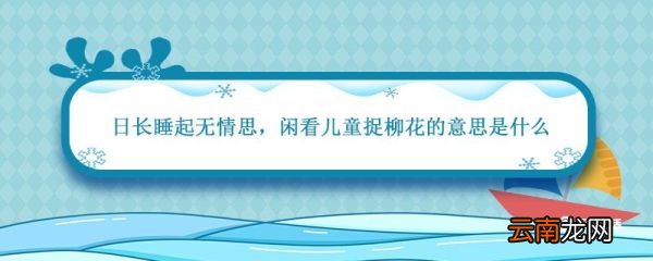 日长睡起无情思闲看儿童捉柳花的意思是什么 日长睡起无情思闲的意思