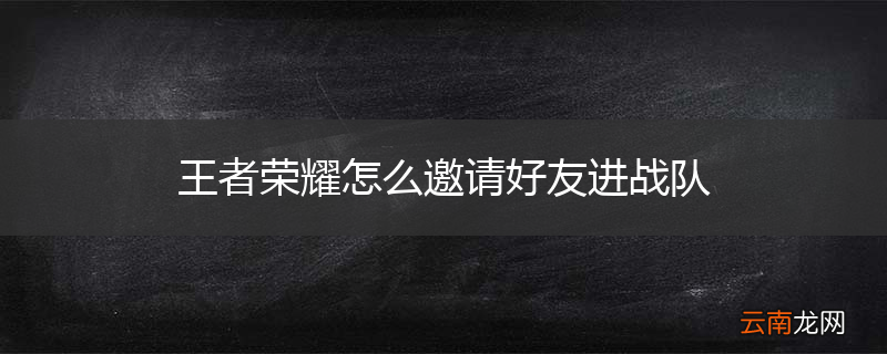 王者荣耀怎么邀请好友进战队