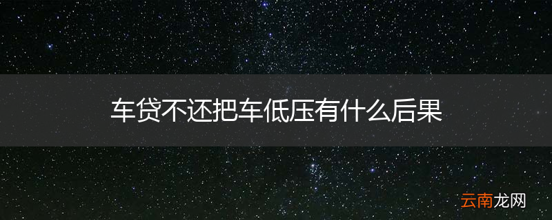 车贷不还把车低压有什么后果