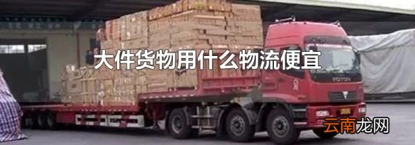 大件货物用什么物流便宜