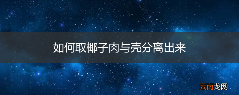 如何取椰子肉与壳分离出来