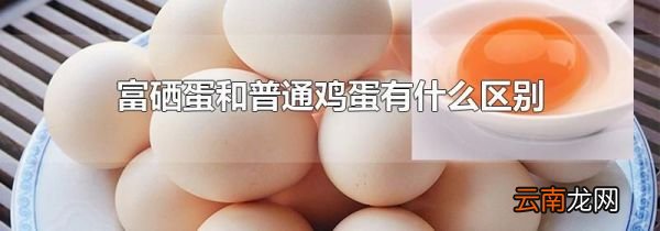 富硒蛋和普通鸡蛋有什么区别