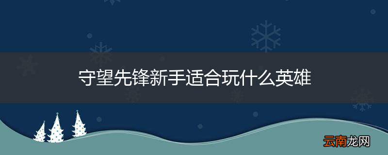 守望先锋新手适合玩什么英雄