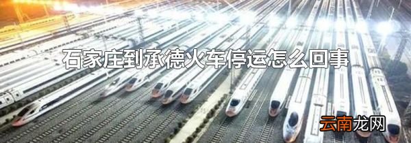 石家庄到承德火车停运怎么回事