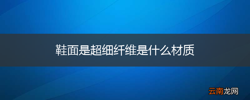 鞋面是超细纤维是什么材质