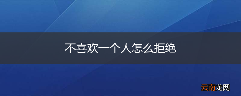 不喜欢一个人怎么拒绝