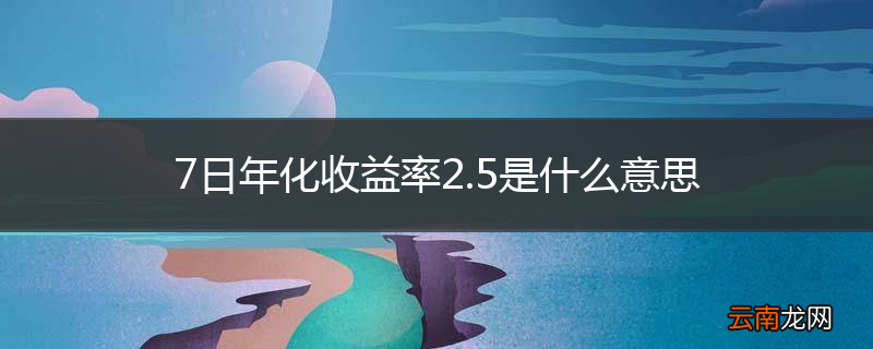 7日年化收益率2.5是什么意思