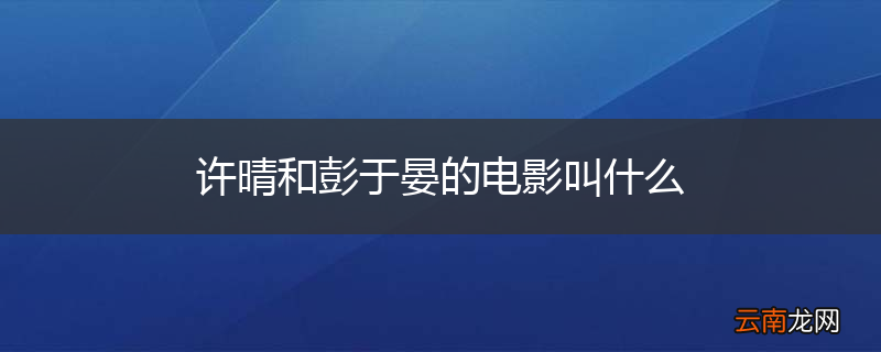 许晴和彭于晏的电影叫什么