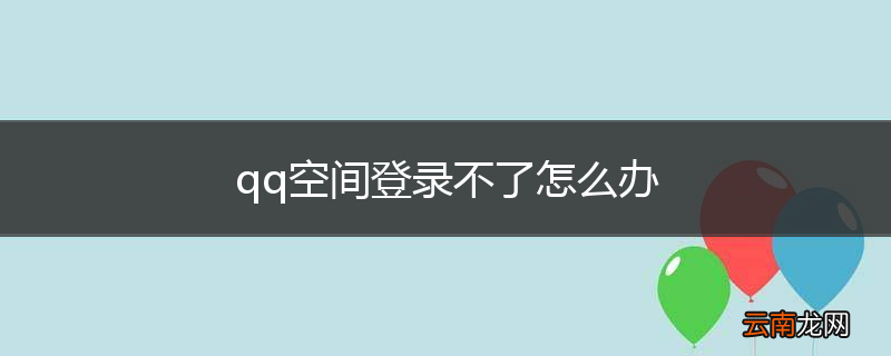 qq空间登录不了怎么办